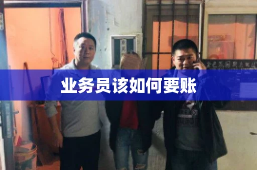 业务员该如何要账 业务员该如何要账