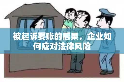 被起诉要账的后果,企业如何应对法律风险 被起诉要账的后果,企业如何应对法律风险