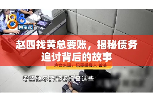 赵四找黄总要账，揭秘债务追讨背后的故事