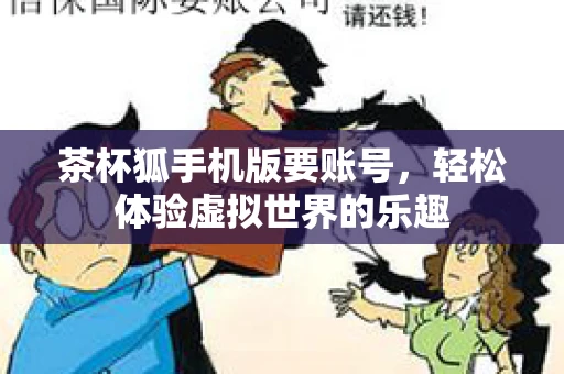 茶杯狐手机版要账号，轻松体验虚拟世界的乐趣