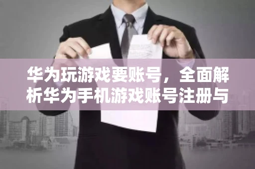 华为玩游戏要账号，全面解析华为手机游戏账号注册与使用