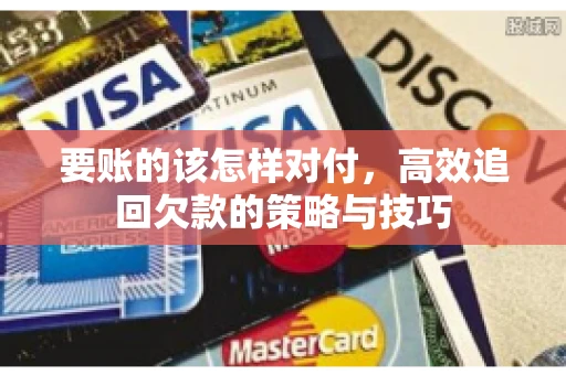 要账的该怎样对付，高效追回欠款的策略与技巧