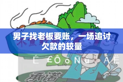 男子找老板要账,一场追讨欠款的较量 男子找老板要账,一场追讨欠款的较量