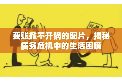 要账掀不开锅的图片，揭秘债务危机中的生活困境