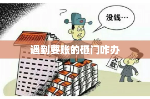 遇到要账的砸门咋办 遇到要账的砸门咋办