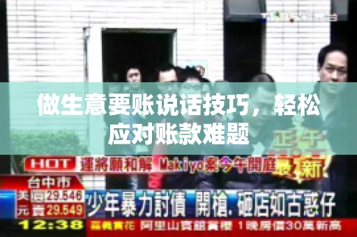 做生意要账说话技巧，轻松应对账款难题