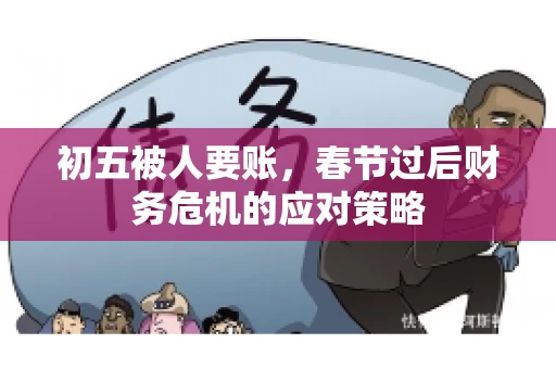 初五被人要账，春节过后财务危机的应对策略