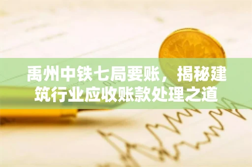 禹州中铁七局要账，揭秘建筑行业应收账款处理之道