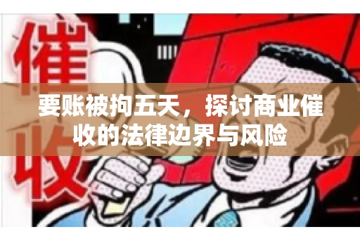 要账被拘五天，探讨商业催收的法律边界与风险