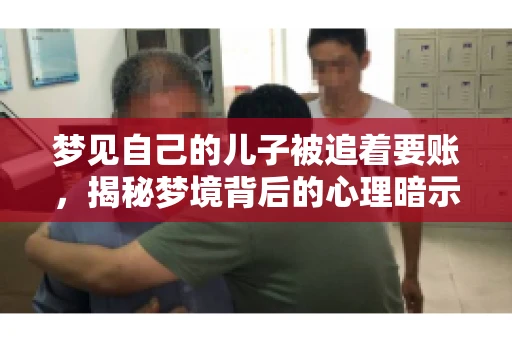 梦见自己的儿子被追着要账，揭秘梦境背后的心理暗示