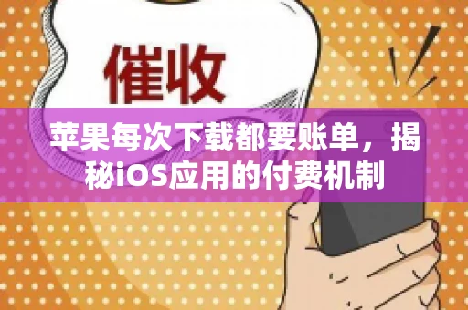 苹果每次下载都要账单，揭秘iOS应用的付费机制