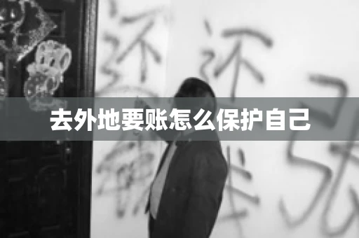 去外地要账怎么保护自己