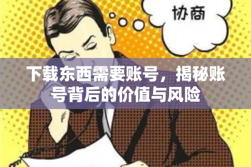 下载东西需要账号，揭秘账号背后的价值与风险