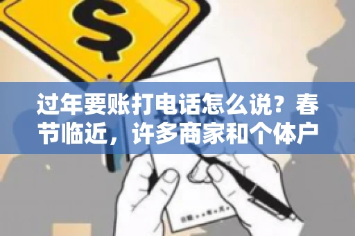 过年要账打电话怎么说？春节临近，许多商家和个体户开始忙碌地整理账目，准备向客户要账。打电话要账是常见的一种方式，但如何开口，如何措辞，往往让人头疼。本文将为您提供一些建议，帮助您在春节期间顺利要账