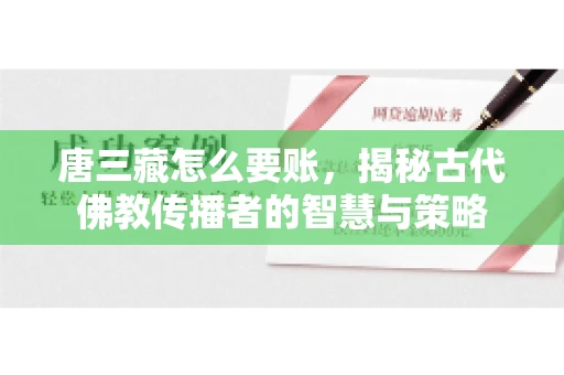 唐三藏怎么要账，揭秘古代佛教传播者的智慧与策略