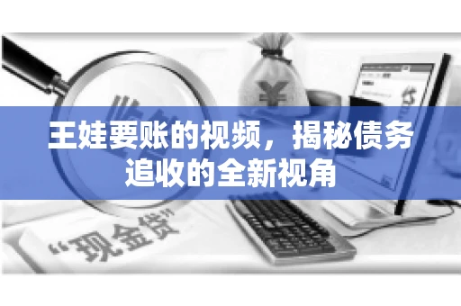 王娃要账的视频，揭秘债务追收的全新视角