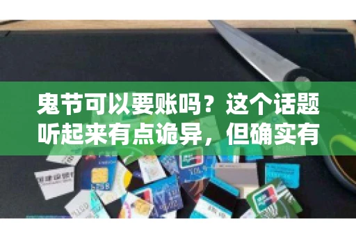 鬼节可以要账吗？这个话题听起来有点诡异，但确实有人会问这样的问题。在中国，鬼节，又称中元节，是传统的祭祀节日之一，通常在农历七月十五这一天。那么，在这个特殊的节日里，人们是否可以要账呢？下面，我们就来聊聊这个话题。