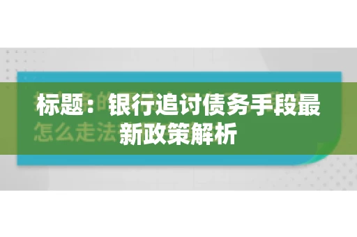 标题：银行追讨债务手段最新政策解析