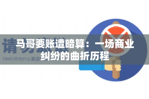 马哥要账遭暗算：一场商业纠纷的曲折历程