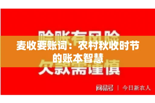 麦收要账词:农村秋收时节的账本智慧 麦收要账词:农村秋收时节的账本智慧