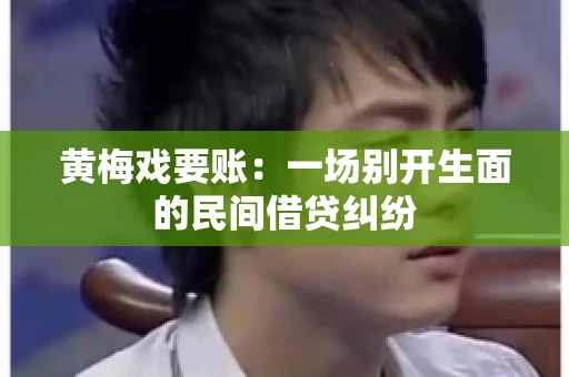 黄梅戏要账：一场别开生面的民间借贷纠纷