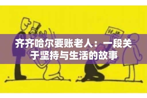 齐齐哈尔要账老人：一段关于坚持与生活的故事