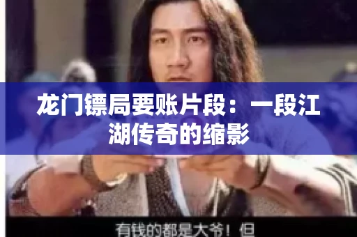 龙门镖局要账片段：一段江湖传奇的缩影