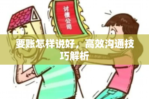 要账怎样说好，高效沟通技巧解析