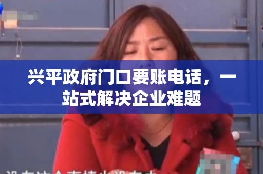 兴平政府门口要账电话,一站式解决企业难题 兴平政府门口要账电话,一站式解决企业难题