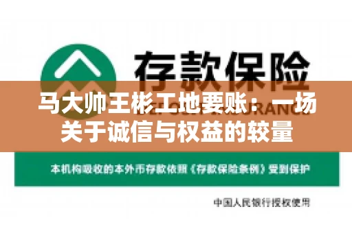 马大帅王彬工地要账:一场关于诚信与权益的较量 马大帅王彬工地要账:一场关于诚信与权益的较量