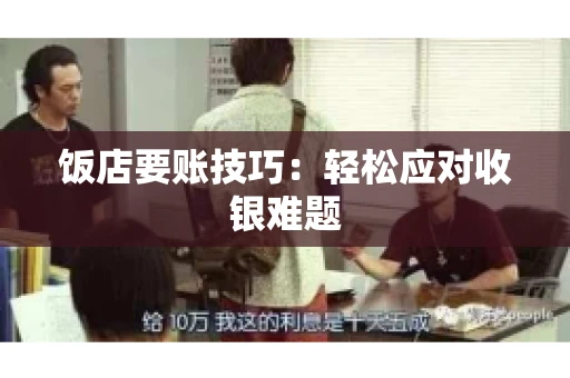 饭店要账技巧：轻松应对收银难题