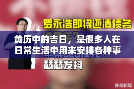 黄历中的吉日，是很多人在日常生活中用来安排各种事宜的重要参考。那么，对于要账这样一件事情，黄历上又有哪些日子是特别适合的呢？今天，我们就来聊聊这个话题。