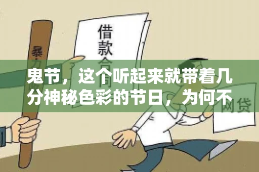 鬼节,这个听起来就带着几分神秘色彩的节日,为何不叫“要账”呢?这背后其实有着丰富的文化内涵和历史渊源。今天,我们就来聊聊这个话题。 鬼节,这个听起来就带着几分神秘色彩的节日,为何不叫“要账”呢?这背后其实有着丰富的文化内涵和历史渊源。今天,我们就来聊聊这个话题。