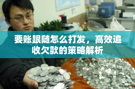 要账跟随怎么打发，高效追收欠款的策略解析