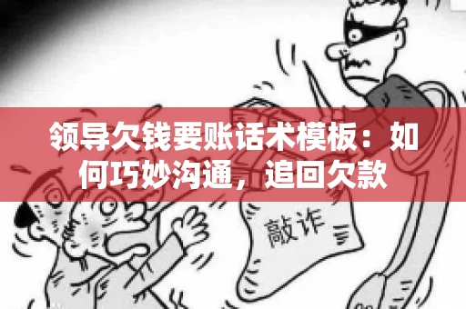 领导欠钱要账话术模板：如何巧妙沟通，追回欠款