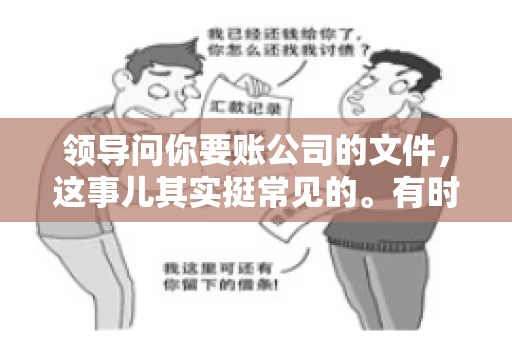 领导问你要账公司的文件,这事儿其实挺常见的。有时候,你可能一头雾水,不知道从何下手。今天,我就来和大家聊聊这个话题,希望能帮到大家。 领导问你要账公司的文件,这事儿其实挺常见的。有时候,你可能一头雾水,不知道从何下手。今天,我就来和大家聊聊这个话题,希望能帮到大家。