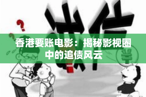 香港要账电影：揭秘影视圈中的追债风云