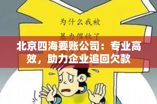 北京四海要账公司：专业高效，助力企业追回欠款