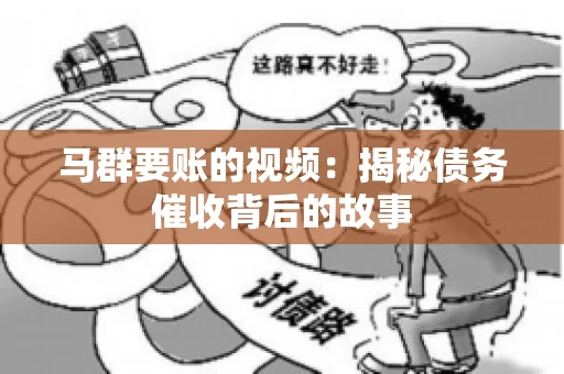马群要账的视频:揭秘债务催收背后的故事 马群要账的视频:揭秘债务催收背后的故事
