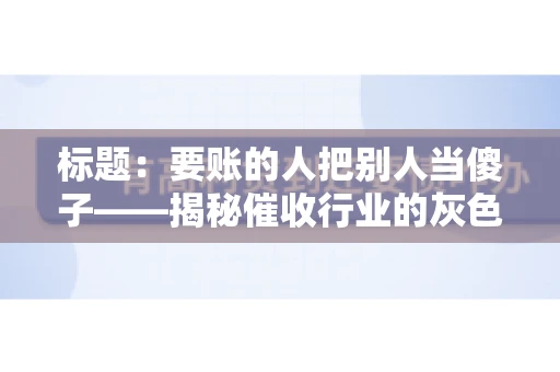 标题：要账的人把别人当傻子——揭秘催收行业的灰色地带
