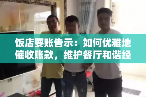 饭店要账告示：如何优雅地催收账款，维护餐厅和谐经营