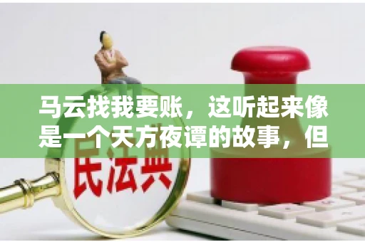 马云找我要账,这听起来像是一个天方夜谭的故事,但事实上,这确实发生在了我的朋友小王身上。那天,小王兴奋地给我打电话,说马云找他要账了。这让我感到十分惊讶,于是便开始询问事情的来龙去脉。 马云找我要账,这听起来像是一个天方夜谭的故事,但事实上,这确实发生在了我的朋友小王身上。那天,小王兴奋地给我打电话,说马云找他要账了。这让我感到十分惊讶,于是便开始询问事情的来龙去脉。