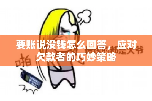 要账说没钱怎么回答，应对欠款者的巧妙策略