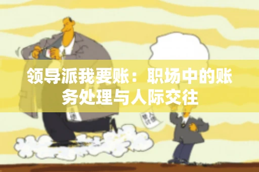 领导派我要账：职场中的账务处理与人际交往