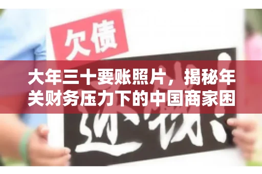 大年三十要账照片，揭秘年关财务压力下的中国商家困境