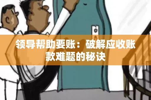 领导帮助要账：破解应收账款难题的秘诀