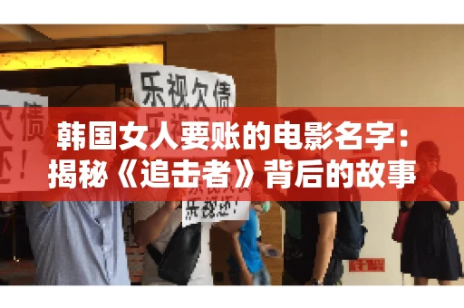 韩国女人要账的电影名字:揭秘《追击者》背后的故事 韩国女人要账的电影名字:揭秘《追击者》背后的故事