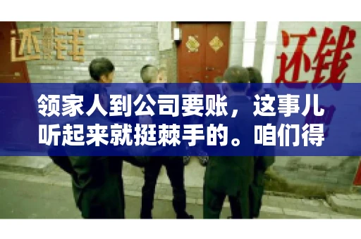 领家人到公司要账，这事儿听起来就挺棘手的。咱们得聊聊这其中的门道，毕竟，这涉及到家庭、法律和人情世故。话说回来，谁家没个难处呢？今天，咱们就聊聊这个话题，希望能给那些正为此头疼的朋友们提供点帮助。