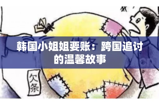 韩国小姐姐要账：跨国追讨的温馨故事