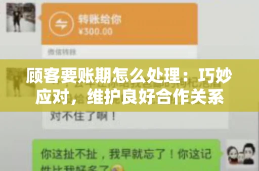 顾客要账期怎么处理：巧妙应对，维护良好合作关系